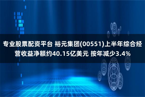 专业股票配资平台 裕元集团(00551)上半年综合经营收益净额约40.15亿美元 按年减少3.4%