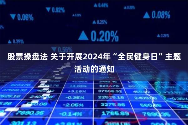 股票操盘法 关于开展2024年“全民健身日”主题活动的通知