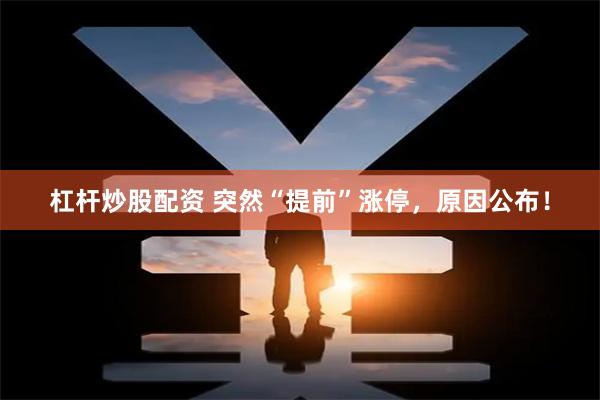 杠杆炒股配资 突然“提前”涨停，原因公布！