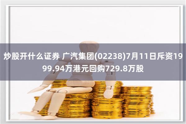 炒股开什么证券 广汽集团(02238)7月11日斥资1999.94万港元回购729.8万股