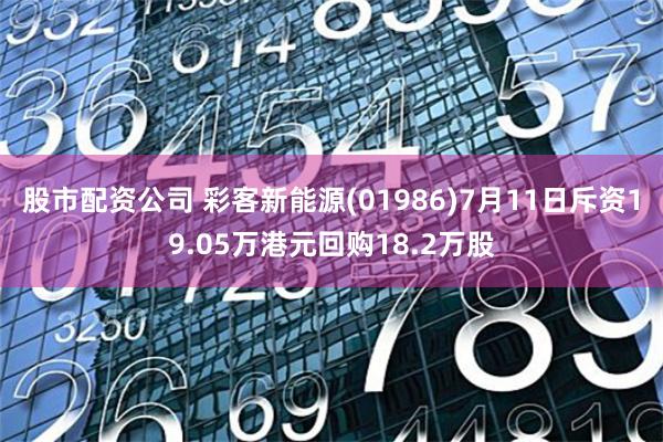 股市配资公司 彩客新能源(01986)7月11日斥资19.05万港元回购18.2万股