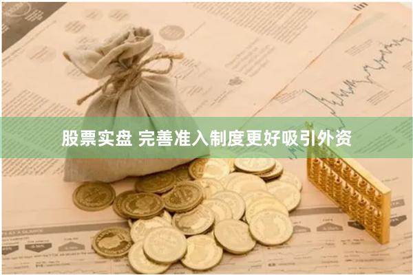 股票实盘 完善准入制度更好吸引外资