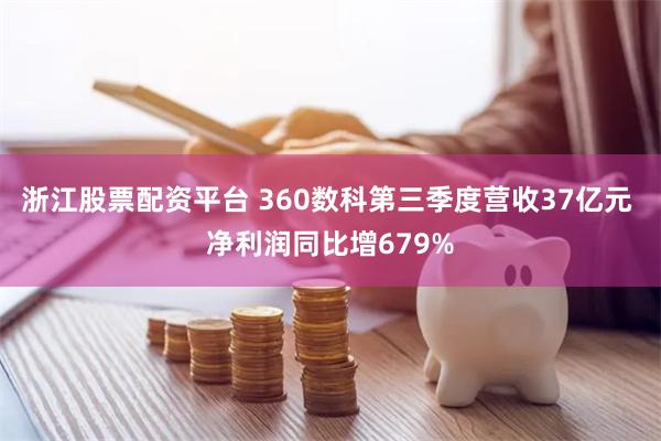 浙江股票配资平台 360数科第三季度营收37亿元 净利润同比增679%