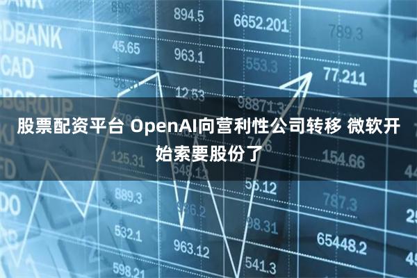 股票配资平台 OpenAI向营利性公司转移 微软开始索要股份了