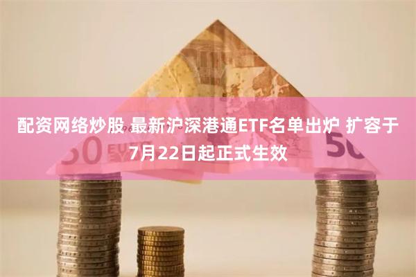 配资网络炒股 最新沪深港通ETF名单出炉 扩容于7月22日起正式生效