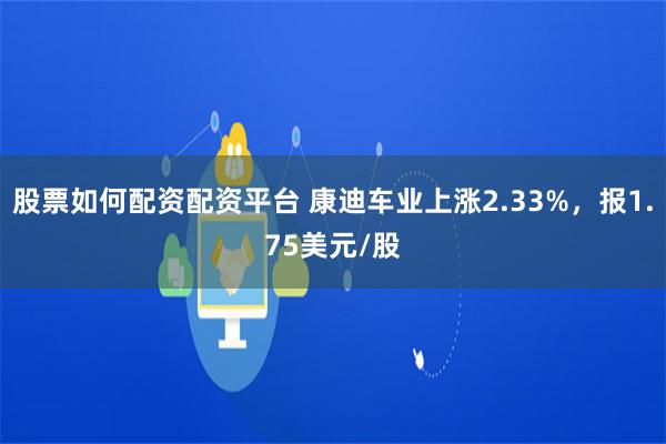 股票如何配资配资平台 康迪车业上涨2.33%，报1.75美元/股