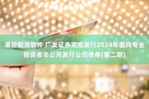 港股配资软件 广发证券完成发行2024年面向专业投资者非公开发行公司债券(第二期)