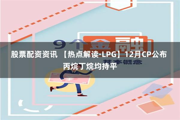 股票配资资讯 【热点解读·LPG】12月CP公布 丙烷丁烷均持平