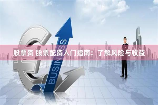 股票资 股票配资入门指南：了解风险与收益