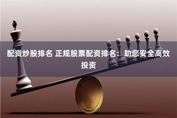 配资炒股排名 正规股票配资排名：助您安全高效投资