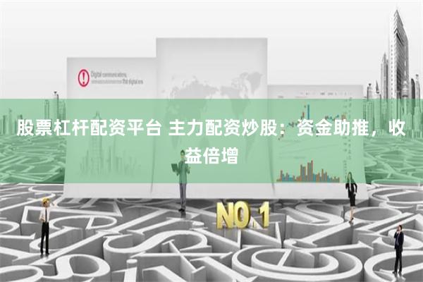 股票杠杆配资平台 主力配资炒股：资金助推，收益倍增
