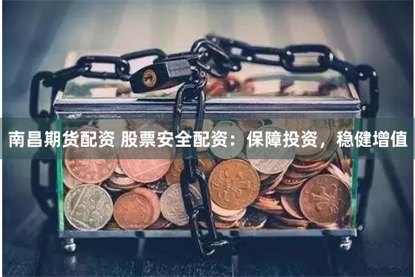 南昌期货配资 股票安全配资：保障投资，稳健增值
