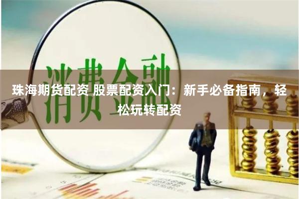 珠海期货配资 股票配资入门：新手必备指南，轻松玩转配资