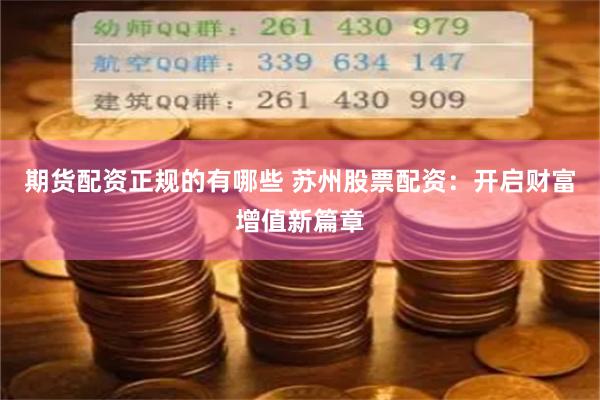 期货配资正规的有哪些 苏州股票配资：开启财富增值新篇章