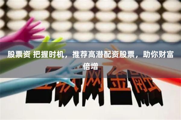 股票资 把握时机，推荐高潜配资股票，助你财富倍增
