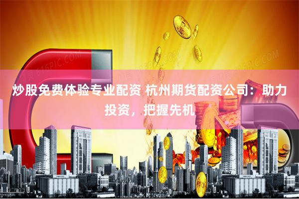 炒股免费体验专业配资 杭州期货配资公司：助力投资，把握先机