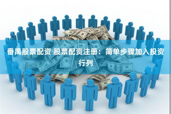 番禺股票配资 股票配资注册：简单步骤加入投资行列