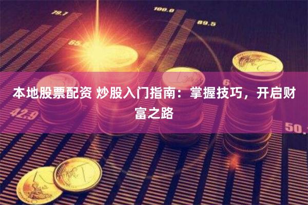 本地股票配资 炒股入门指南：掌握技巧，开启财富之路