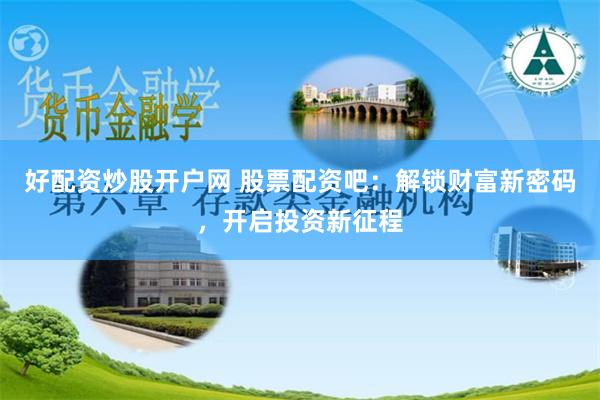 好配资炒股开户网 股票配资吧：解锁财富新密码，开启投资新征程