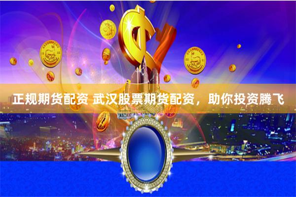 正规期货配资 武汉股票期货配资，助你投资腾飞