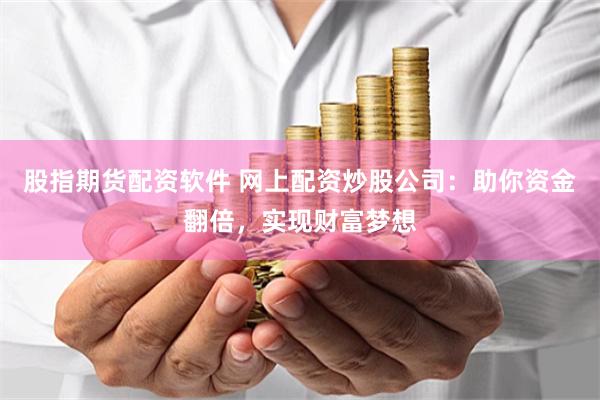 股指期货配资软件 网上配资炒股公司：助你资金翻倍，实现财富梦想