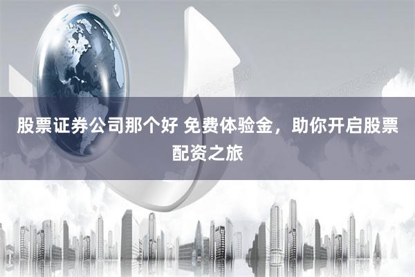 股票证券公司那个好 免费体验金，助你开启股票配资之旅