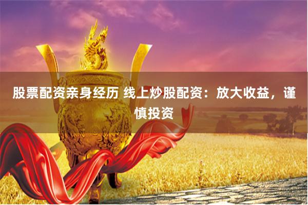 股票配资亲身经历 线上炒股配资：放大收益，谨慎投资