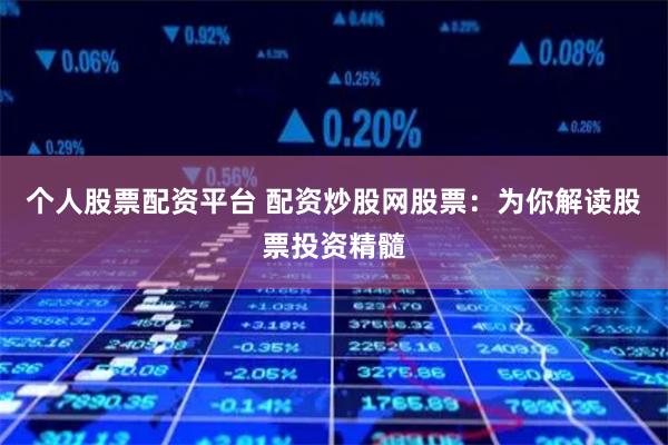 个人股票配资平台 配资炒股网股票:为你解读股票投资精髓