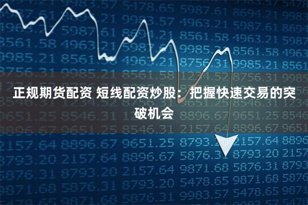 正规期货配资 短线配资炒股:把握快速交易的突破机会