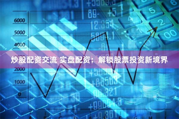 炒股配资交流 实盘配资:解锁股票投资新境界