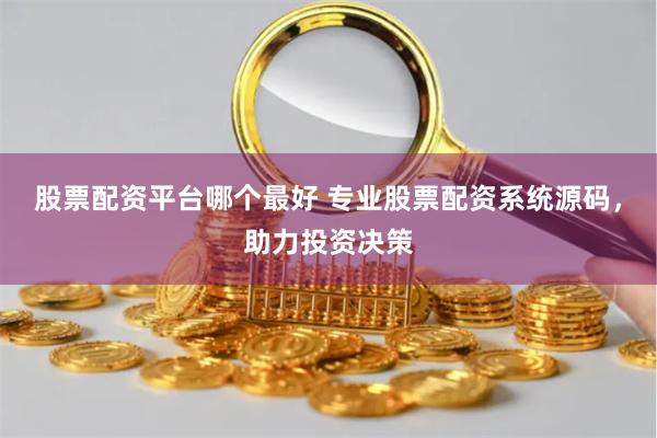 股票配资平台哪个最好 专业股票配资系统源码,助力投资决策