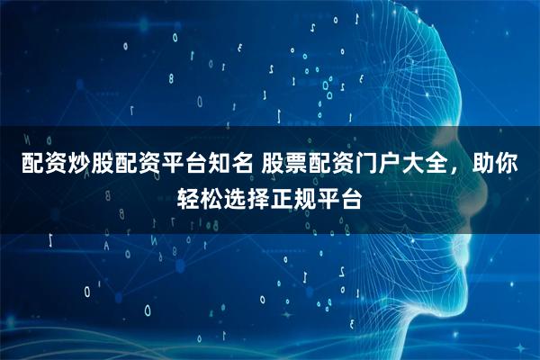 配资炒股配资平台知名 股票配资门户大全，助你轻松选择正规平台