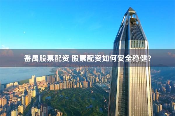 番禺股票配资 股票配资如何安全稳健？