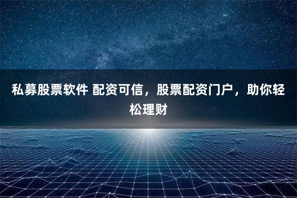 私募股票软件 配资可信,股票配资门户,助你轻松理财