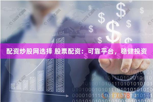 配资炒股网选择 股票配资：可靠平台，稳健投资