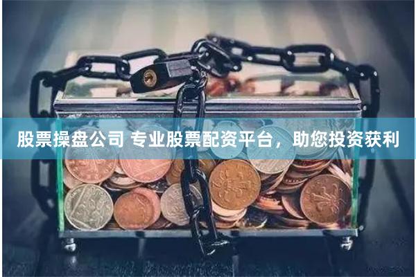 股票操盘公司 专业股票配资平台,助您投资获利