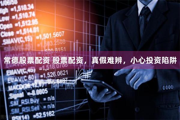 常德股票配资 股票配资，真假难辨，小心投资陷阱